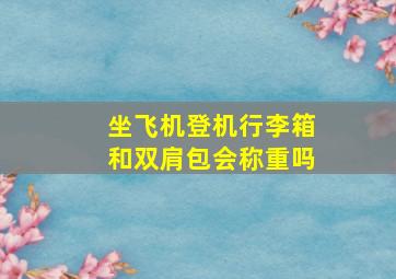 坐飞机登机行李箱和双肩包会称重吗