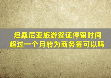 坦桑尼亚旅游签证停留时间超过一个月转为商务签可以吗