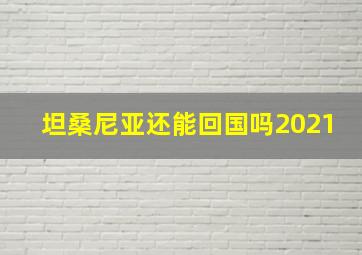 坦桑尼亚还能回国吗2021