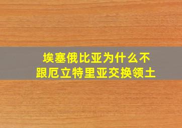 埃塞俄比亚为什么不跟厄立特里亚交换领土