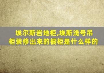 埃尔斯岩地柜,埃斯浅号吊柜装修出来的橱柜是什么样的