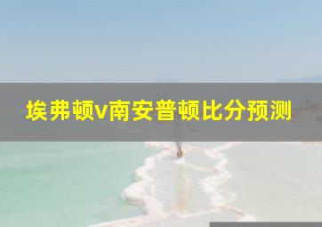 埃弗顿v南安普顿比分预测