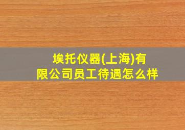 埃托仪器(上海)有限公司员工待遇怎么样