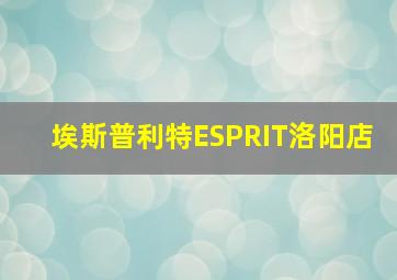 埃斯普利特ESPRIT洛阳店