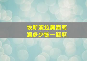 埃斯波拉奥葡萄酒多少钱一瓶啊