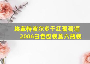 埃菲特波尔多干红葡萄酒2006白色包装盒六瓶装