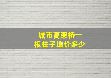 城市高架桥一根柱子造价多少