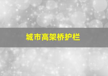 城市高架桥护栏