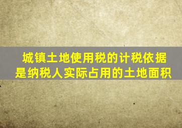 城镇土地使用税的计税依据是纳税人实际占用的土地面积