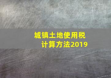 城镇土地使用税计算方法2019