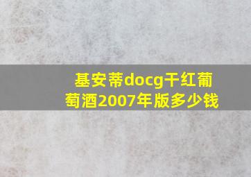 基安蒂docg干红葡萄酒2007年版多少钱