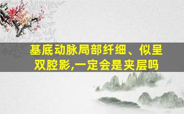 基底动脉局部纤细、似呈双腔影,一定会是夹层吗