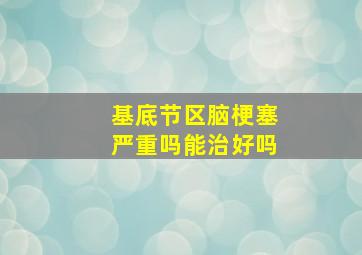 基底节区脑梗塞严重吗能治好吗