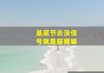 基底节去没信号就是脑瘫嘛