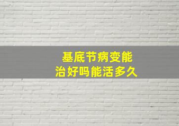 基底节病变能治好吗能活多久