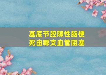 基底节腔隙性脑梗死由哪支血管阻塞