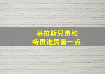 基拉斯兄弟和特贡谁厉害一点