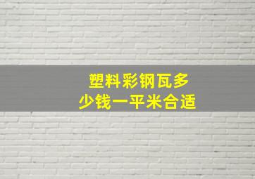 塑料彩钢瓦多少钱一平米合适