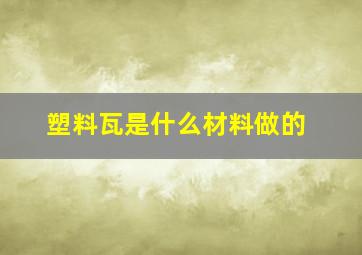 塑料瓦是什么材料做的