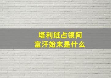 塔利班占领阿富汗始末是什么