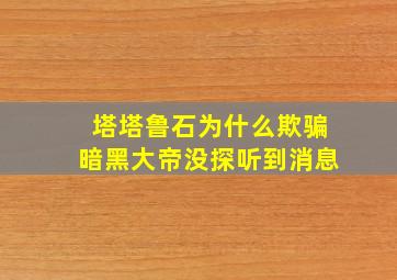 塔塔鲁石为什么欺骗暗黑大帝没探听到消息