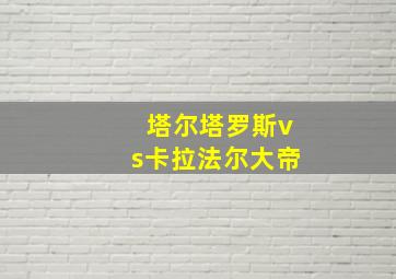 塔尔塔罗斯vs卡拉法尔大帝