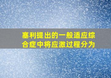 塞利提出的一般适应综合症中将应激过程分为