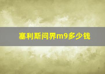 塞利斯问界m9多少钱