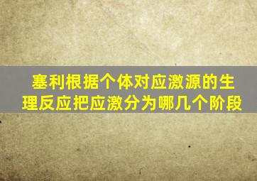 塞利根据个体对应激源的生理反应把应激分为哪几个阶段