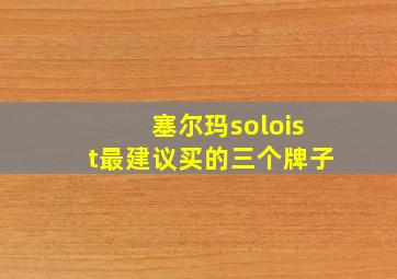 塞尔玛soloist最建议买的三个牌子