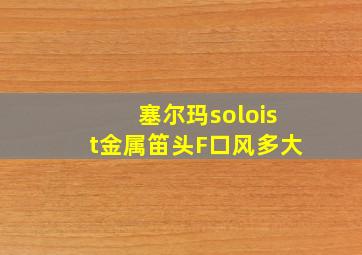 塞尔玛soloist金属笛头F口风多大