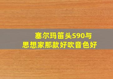 塞尔玛笛头S90与思想家那款好吹音色好