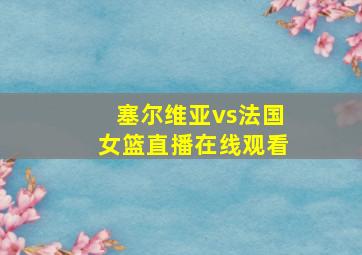 塞尔维亚vs法国女篮直播在线观看