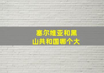 塞尔维亚和黑山共和国哪个大