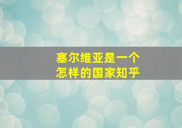 塞尔维亚是一个怎样的国家知乎