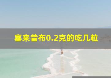 塞来昔布0.2克的吃几粒