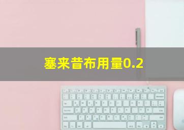 塞来昔布用量0.2