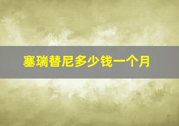 塞瑞替尼多少钱一个月