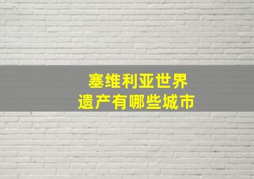 塞维利亚世界遗产有哪些城市