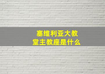 塞维利亚大教堂主教座是什么