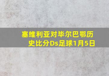 塞维利亚对毕尔巴鄂历史比分Ds足球1月5日