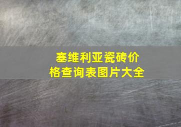 塞维利亚瓷砖价格查询表图片大全