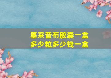 塞采昔布胶囊一盒多少粒多少钱一盒