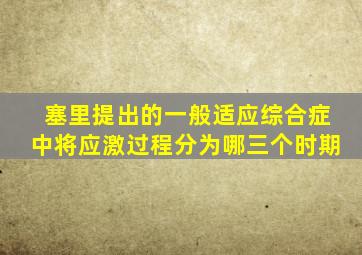 塞里提出的一般适应综合症中将应激过程分为哪三个时期