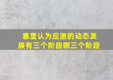 塞里认为应激的动态发展有三个阶段哪三个阶段