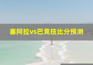 塞阿拉vs巴竞技比分预测