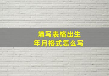 填写表格出生年月格式怎么写