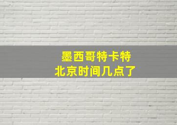 墨西哥特卡特北京时间几点了