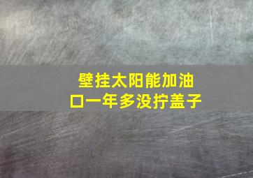 壁挂太阳能加油口一年多没拧盖子