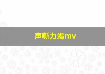 声嘶力竭mv